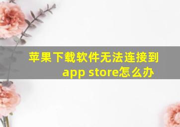 苹果下载软件无法连接到app store怎么办